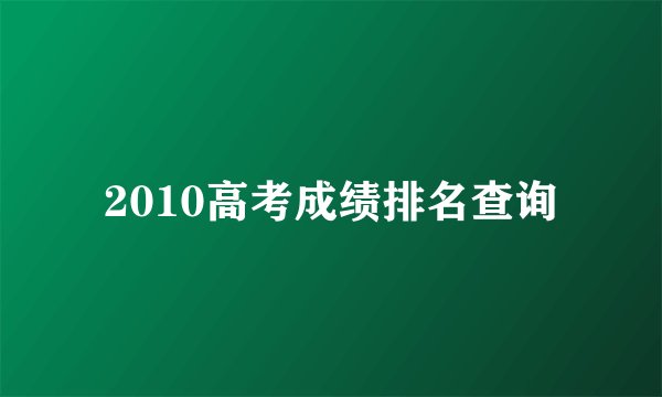 2010高考成绩排名查询