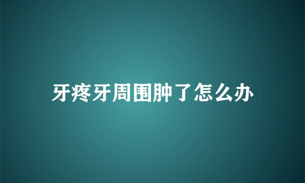 牙疼牙周围肿了怎么办
