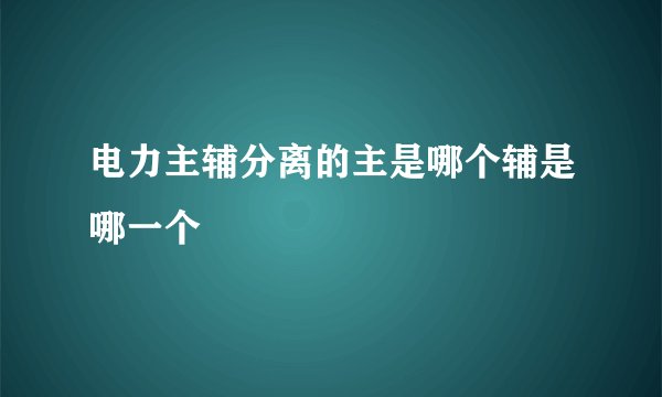 电力主辅分离的主是哪个辅是哪一个