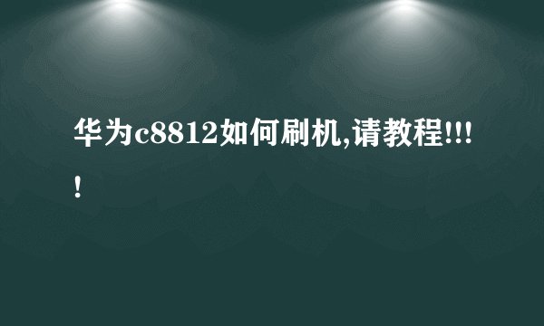 华为c8812如何刷机,请教程!!!!