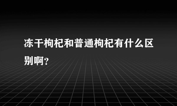 冻干枸杞和普通枸杞有什么区别啊？