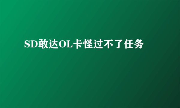 SD敢达OL卡怪过不了任务
