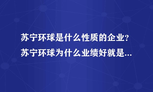 苏宁环球是什么性质的企业？苏宁环球为什么业绩好就是不涨？苏宁环球属于哪个集团？