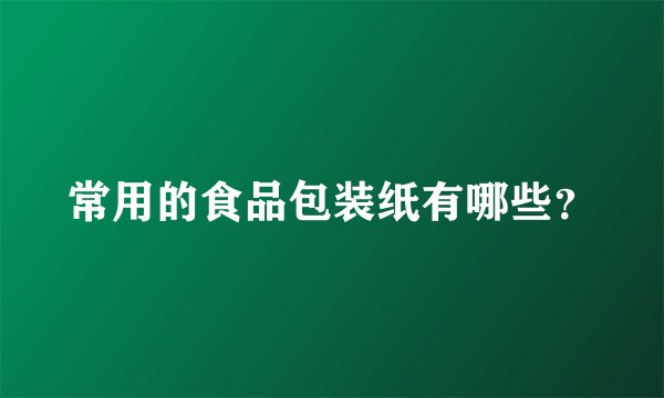 常用的食品包装纸有哪些？