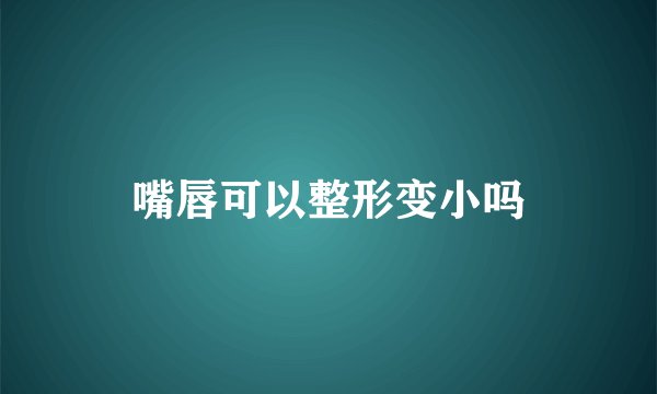 嘴唇可以整形变小吗