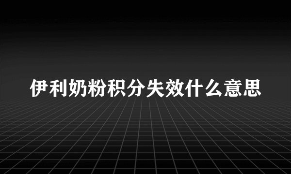 伊利奶粉积分失效什么意思
