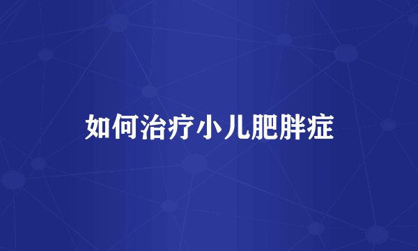 如何治疗小儿肥胖症