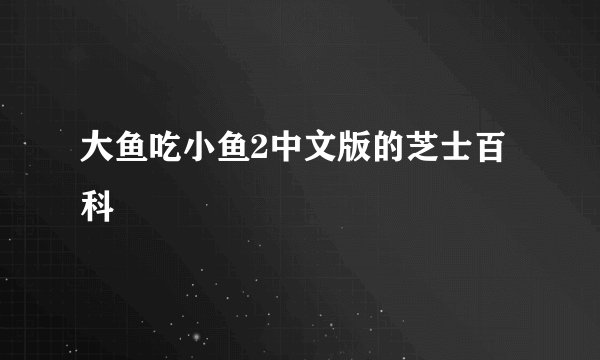 大鱼吃小鱼2中文版的芝士百科