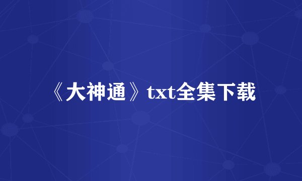 《大神通》txt全集下载