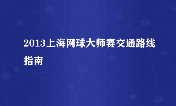 2013上海网球大师赛交通路线指南