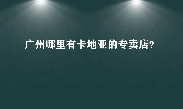 广州哪里有卡地亚的专卖店？