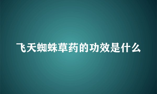 飞天蜘蛛草药的功效是什么