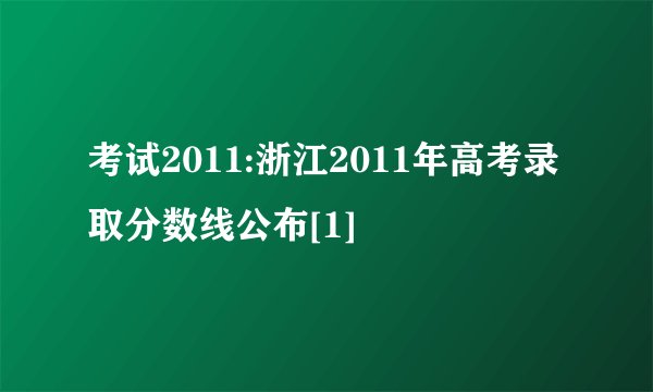 考试2011:浙江2011年高考录取分数线公布[1]