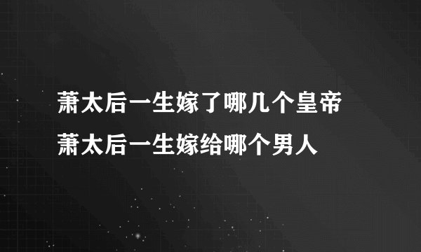 萧太后一生嫁了哪几个皇帝 萧太后一生嫁给哪个男人