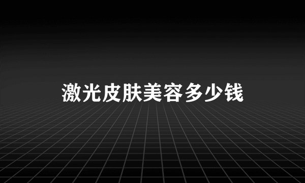 激光皮肤美容多少钱