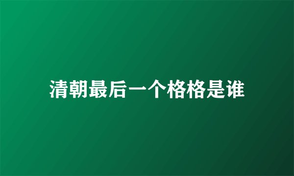 清朝最后一个格格是谁