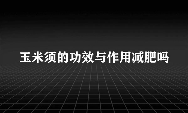 玉米须的功效与作用减肥吗