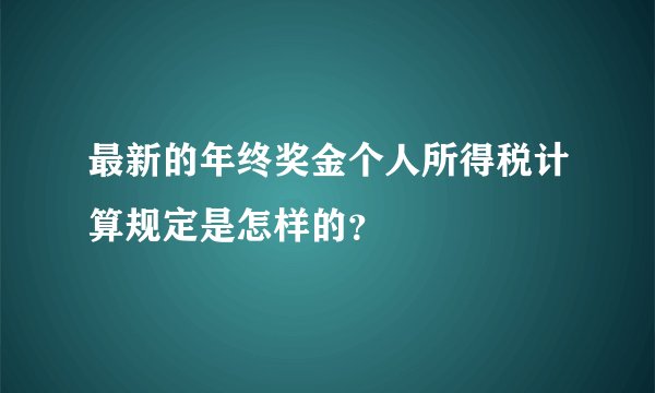 最新的年终奖金个人所得税计算规定是怎样的?