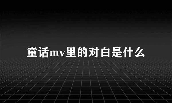 童话mv里的对白是什么