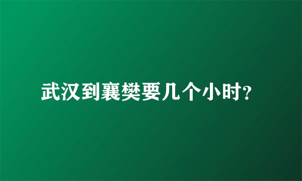 武汉到襄樊要几个小时？