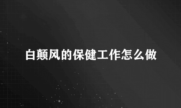 白颠风的保健工作怎么做