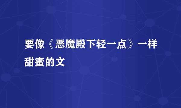 要像《恶魔殿下轻一点》一样甜蜜的文