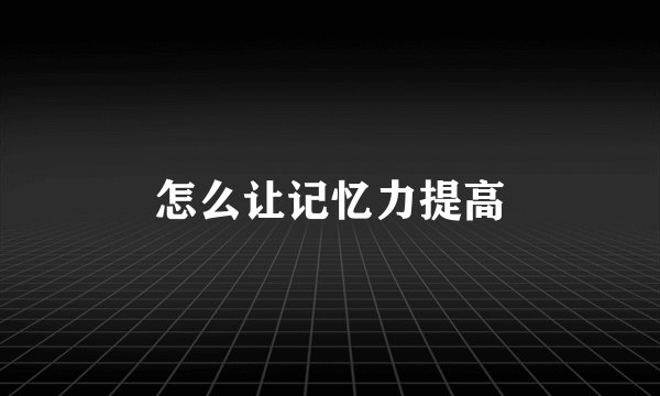 怎么让记忆力提高