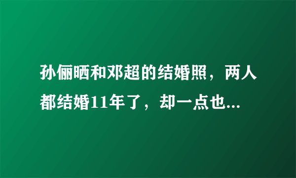 孙俪晒和邓超的结婚照，两人都结婚11年了，却一点也没有变老