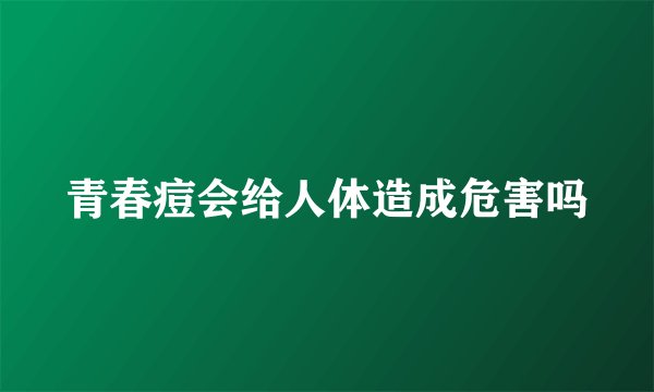 青春痘会给人体造成危害吗