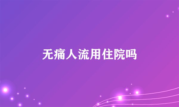 无痛人流用住院吗