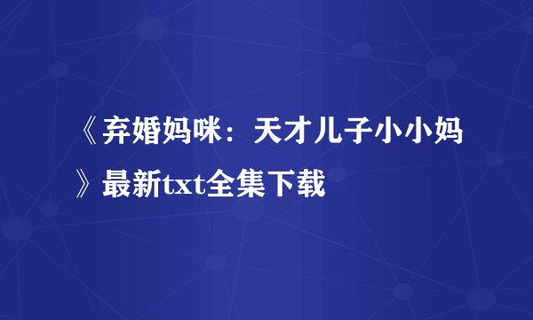 《弃婚妈咪：天才儿子小小妈》最新txt全集下载