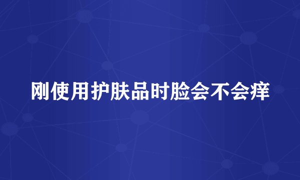 刚使用护肤品时脸会不会痒