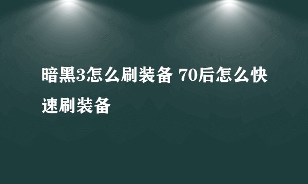 暗黑3怎么刷装备 70后怎么快速刷装备