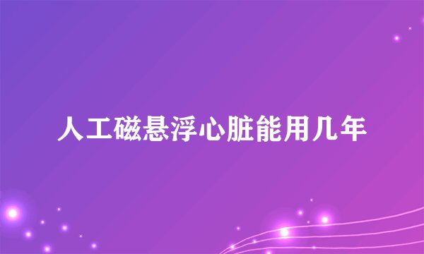 人工磁悬浮心脏能用几年