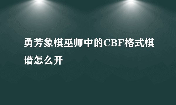 勇芳象棋巫师中的CBF格式棋谱怎么开