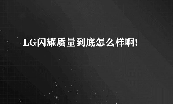 LG闪耀质量到底怎么样啊!
