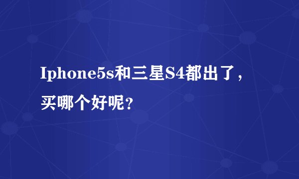 Iphone5s和三星S4都出了,买哪个好呢?