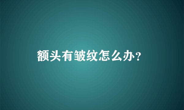额头有皱纹怎么办？