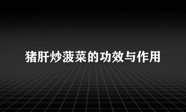 猪肝炒菠菜的功效与作用