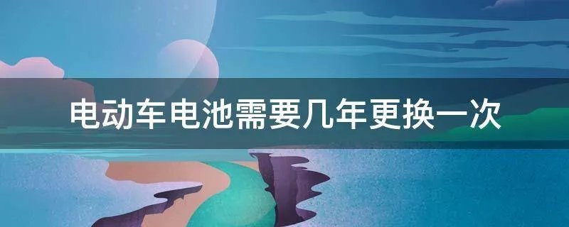 电动车电池需要几年更换一次