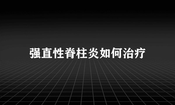 强直性脊柱炎如何治疗