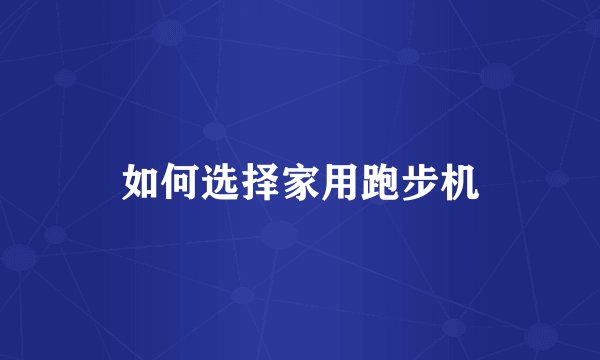 如何选择家用跑步机