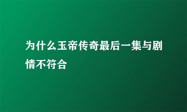 为什么玉帝传奇最后一集与剧情不符合