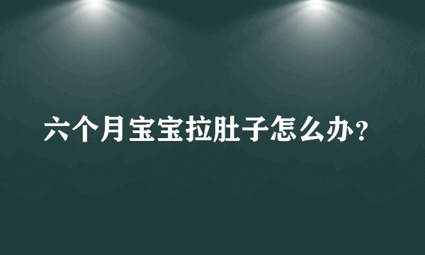 六个月宝宝拉肚子怎么办？