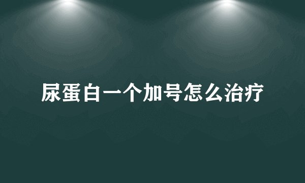 尿蛋白一个加号怎么治疗