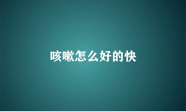 咳嗽怎么好的快