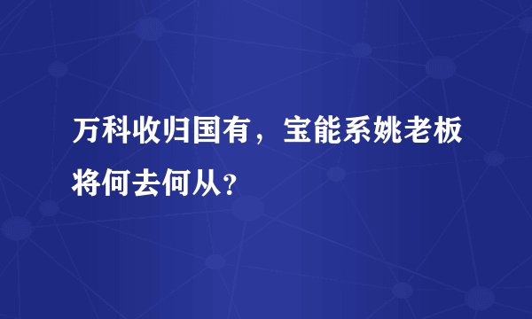 万科收归国有，宝能系姚老板将何去何从？