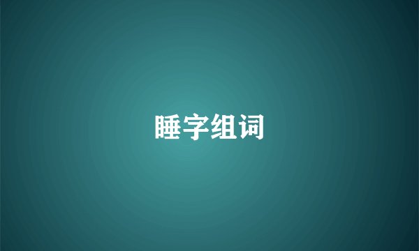睡字组词