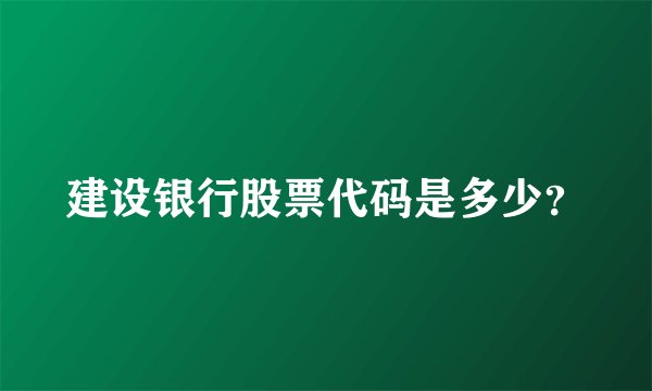 建设银行股票代码是多少？