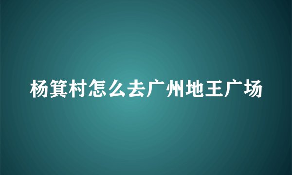 杨箕村怎么去广州地王广场
